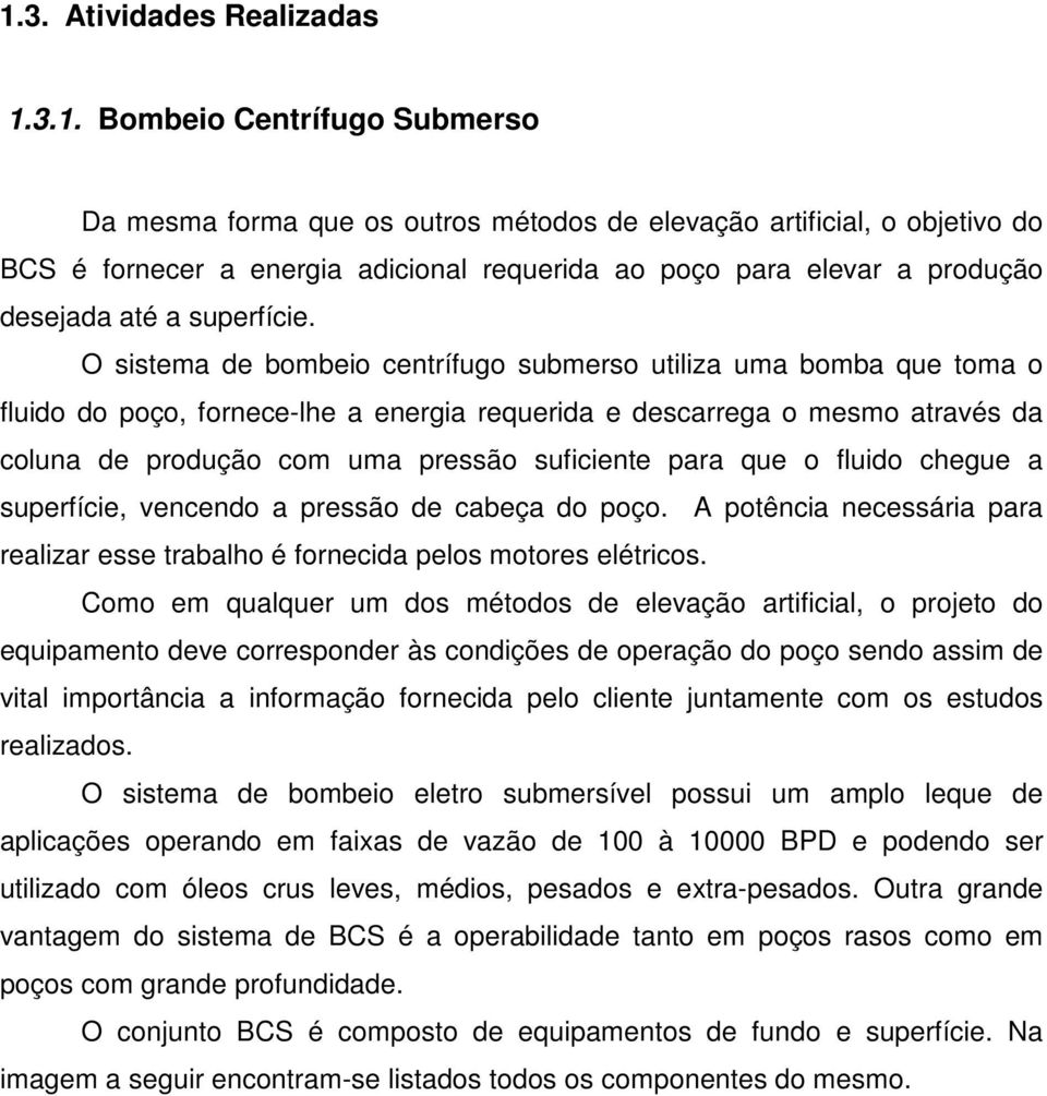 O sistema de bombeio centrífugo submerso utiliza uma bomba que toma o fluido do poço, fornece-lhe a energia requerida e descarrega o mesmo através da coluna de produção com uma pressão suficiente