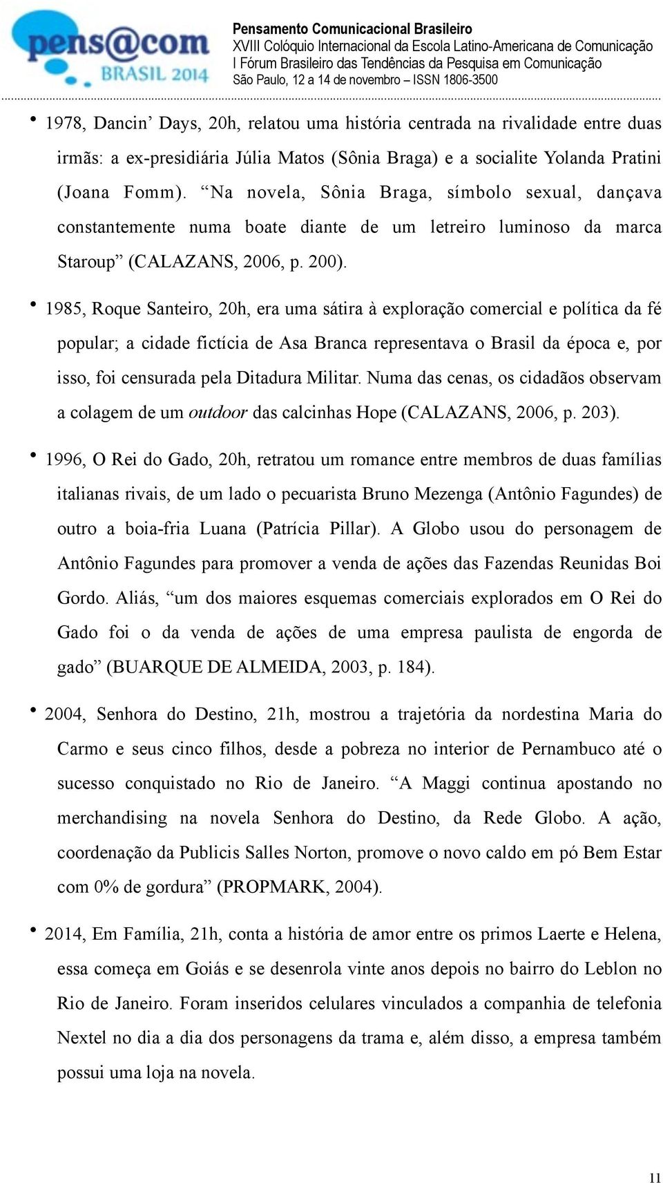 1985, Roque Santeiro, 20h, era uma sátira à exploração comercial e política da fé popular; a cidade fictícia de Asa Branca representava o Brasil da época e, por isso, foi censurada pela Ditadura