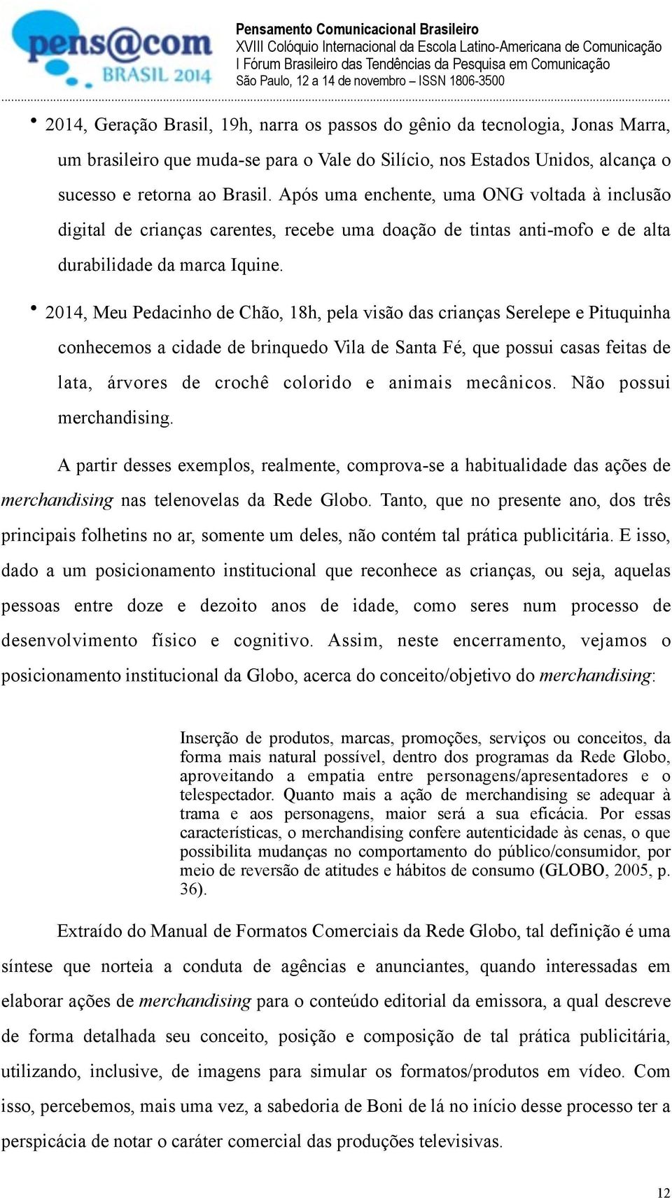 2014, Meu Pedacinho de Chão, 18h, pela visão das crianças Serelepe e Pituquinha conhecemos a cidade de brinquedo Vila de Santa Fé, que possui casas feitas de lata, árvores de crochê colorido e