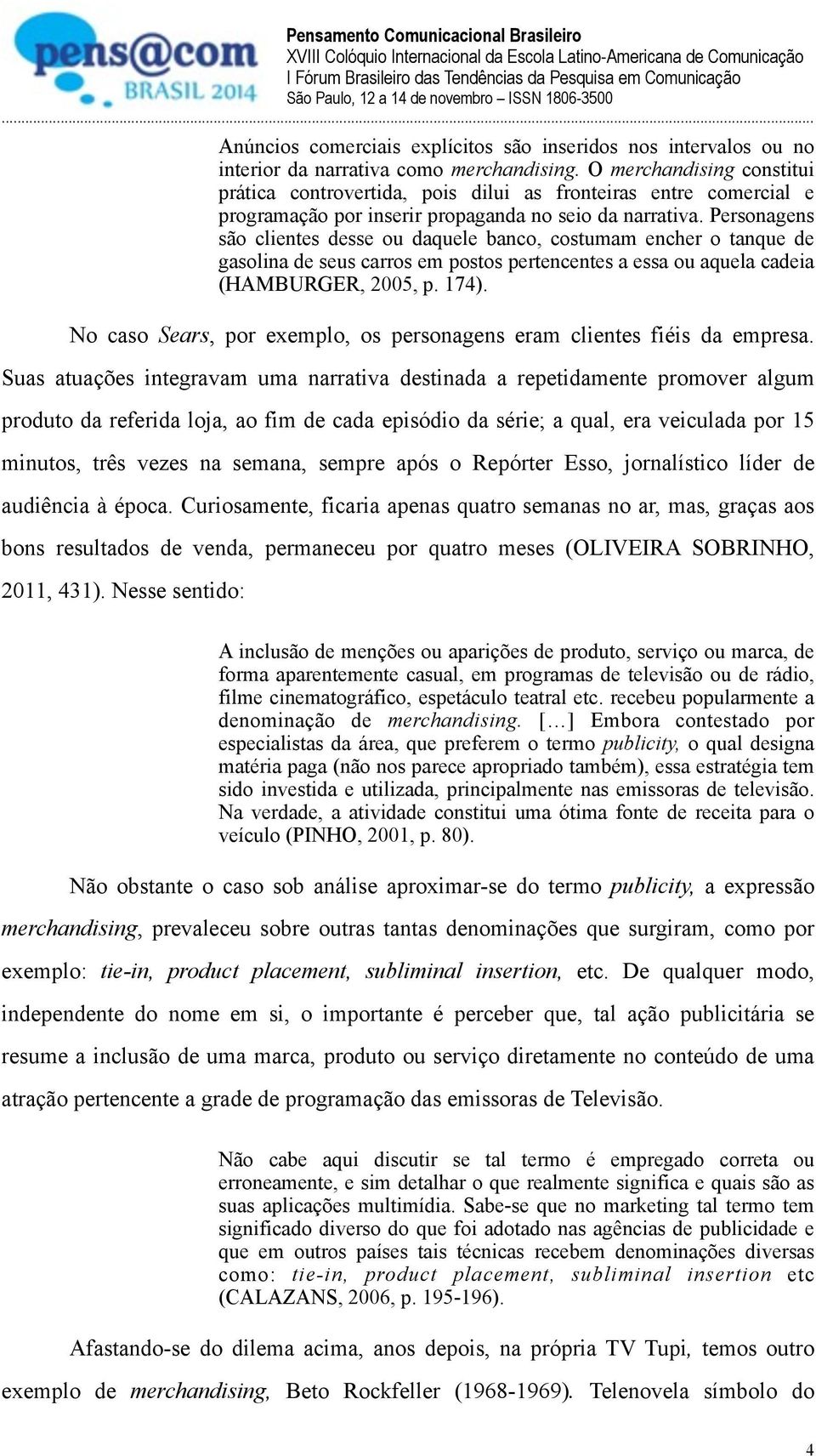 Personagens são clientes desse ou daquele banco, costumam encher o tanque de gasolina de seus carros em postos pertencentes a essa ou aquela cadeia (HAMBURGER, 2005, p. 174).