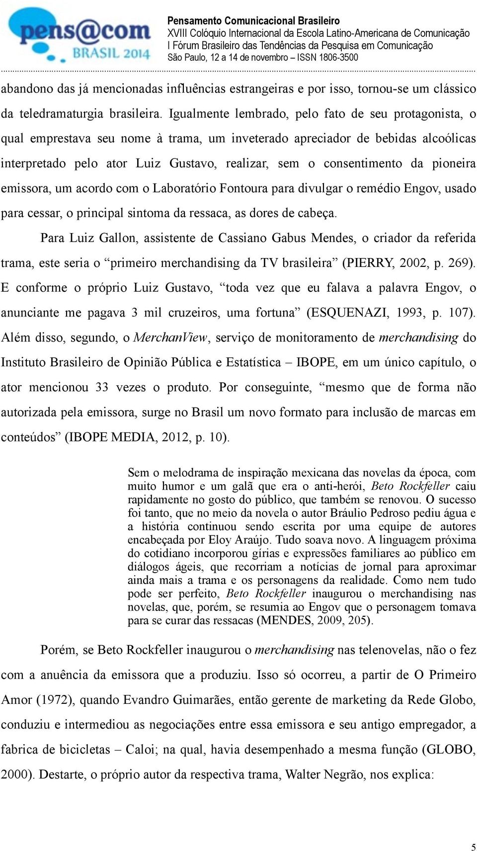 consentimento da pioneira emissora, um acordo com o Laboratório Fontoura para divulgar o remédio Engov, usado para cessar, o principal sintoma da ressaca, as dores de cabeça.