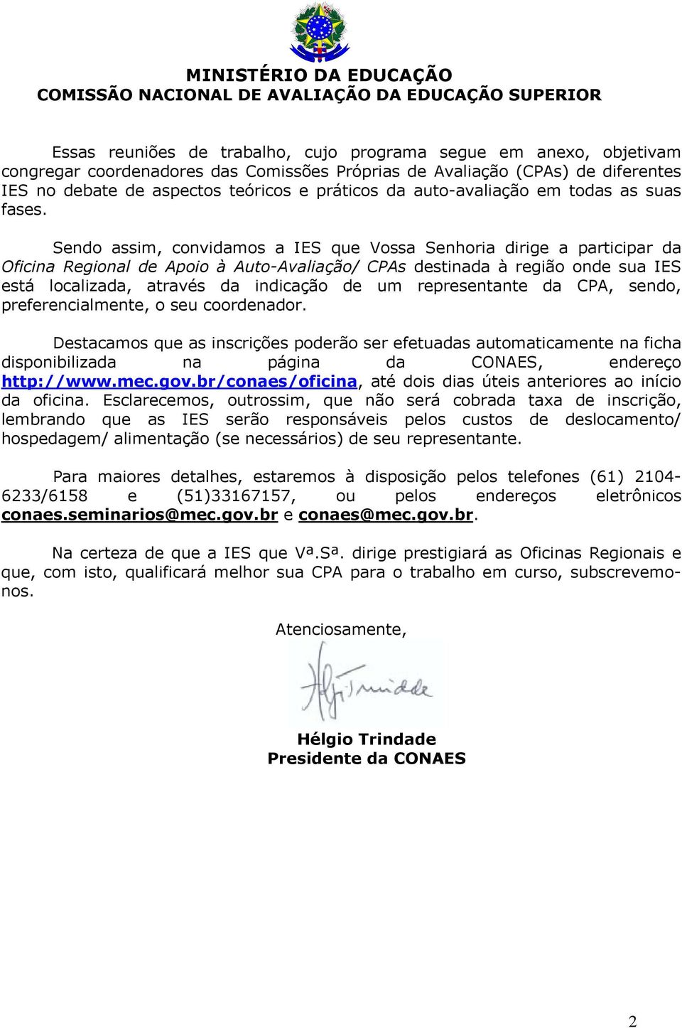 Sendo assim, convidamos a IES que Vossa Senhoria dirige a participar da Oficina Regional de Apoio à Auto-Avaliação/ CPAs destinada à região onde sua IES está localizada, através da indicação de um