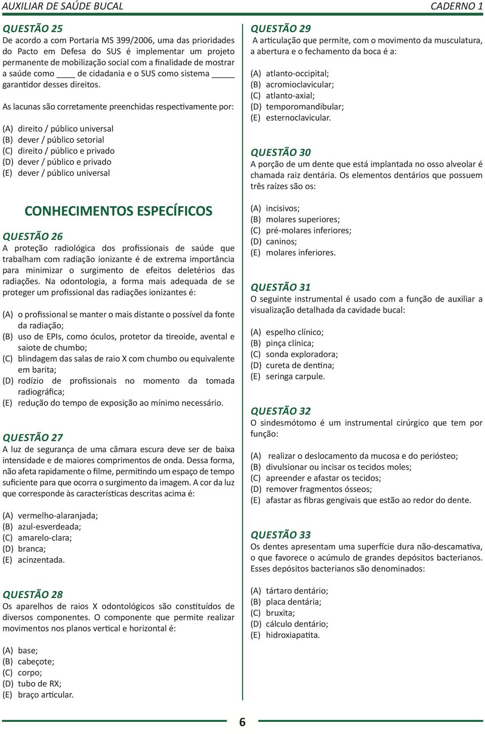 As lacunas são corretamente preenchidas respectivamente por: (A) direito / público universal (B) dever / público setorial (C) direito / público e privado (D) dever / público e privado (E) dever /