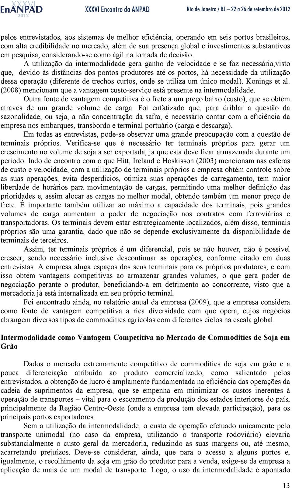 A utilização da intermodalidade gera ganho de velocidade e se faz necessária,visto que, devido às distâncias dos pontos produtores até os portos, há necessidade da utilização dessa operação