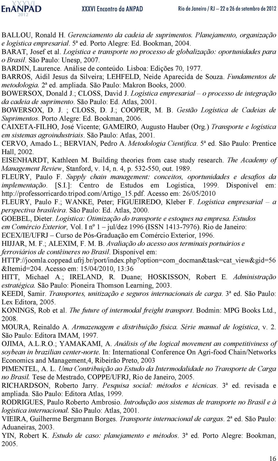 BARROS, Aidil Jesus da Silveira; LEHFELD, Neide Aparecida de Souza. Fundamentos de metodologia. 2ª ed. ampliada. São Paulo: Makron Books, 2000. BOWERSOX, Donald J.; CLOSS, David J.