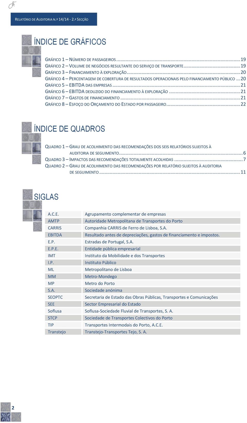 .. 21 GRÁFICO 6 EBITDA DEDUZIDO DO FINANCIAMENTO À EXPLORAÇÃO... 21 GRÁFICO 7 GASTOS DE FINANCIAMENTO... 21 GRÁFICO 8 ESFOÇO DO ORÇAMENTO DO ESTADO POR PASSAGEIRO.