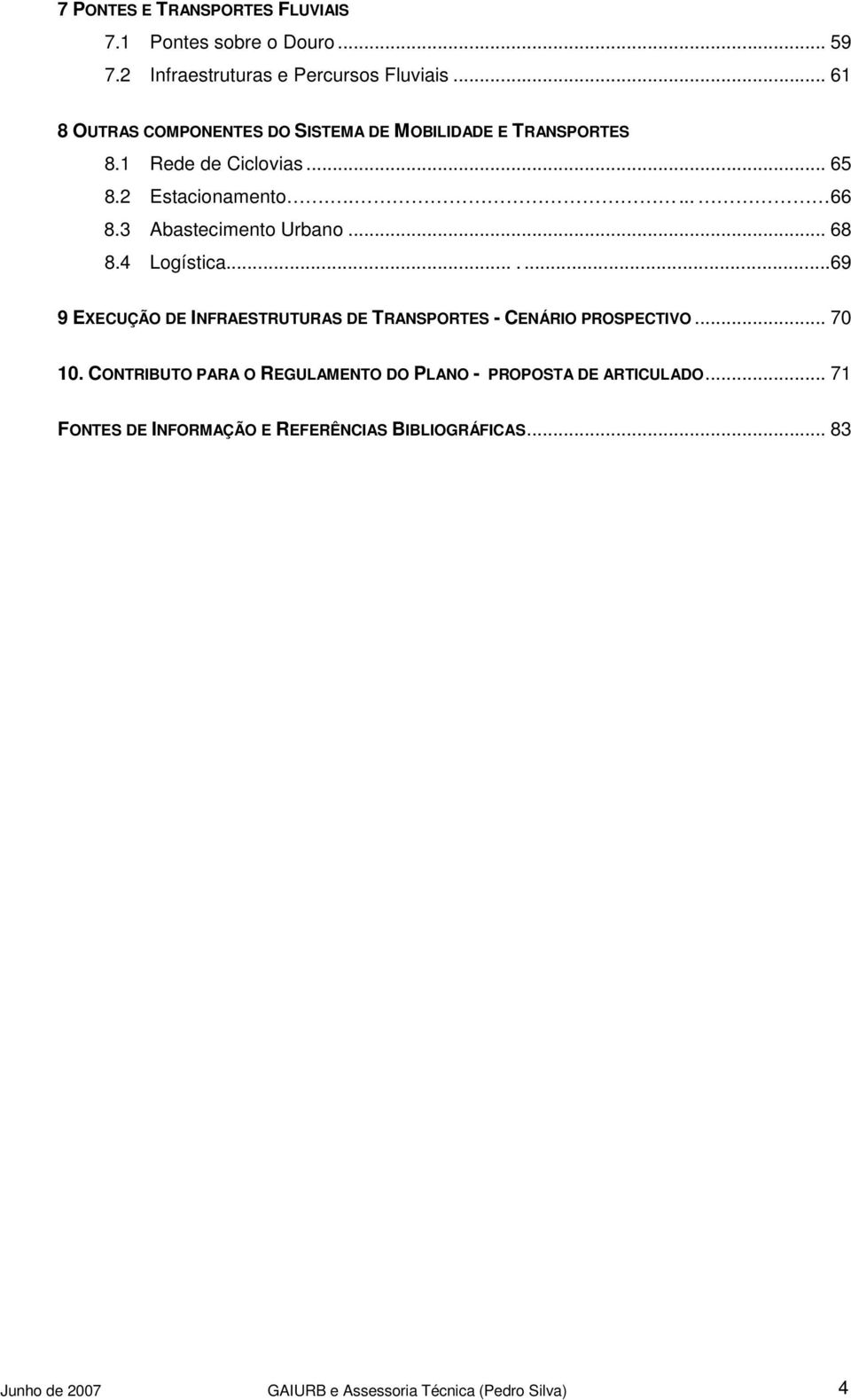 3 Abastecimento Urbano... 68 8.4 Logística.......69 9 EXECUÇÃO DE INFRAESTRUTURAS DE TRANSPORTES - CENÁRIO PROSPECTIVO... 70 10.