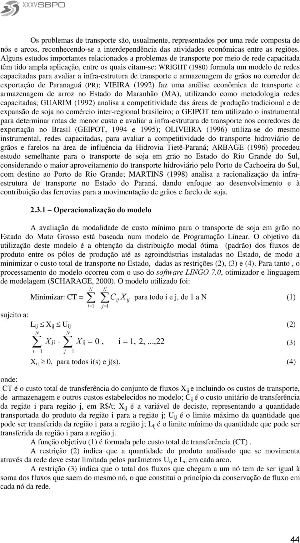 para avaliar a infra-estrutura de transporte e armazenagem de grãos no corredor de exportação de Paranaguá (PR); VIEIRA (1992) faz uma análise econômica de transporte e armazenagem de arroz no Estado