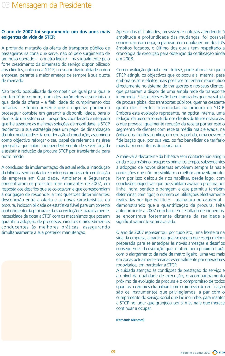 serviço disponibilizado aos clientes, colocou a STCP, na sua individualidade como empresa, perante a maior ameaça de sempre à sua quota de mercado.