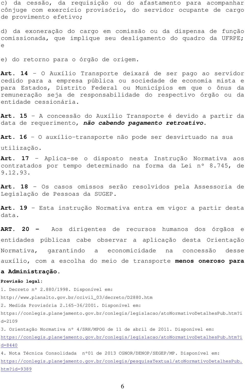 14 - O Auxílio Transporte deixará de ser pago ao servidor cedido para a empresa pública ou sociedade de economia mista e para Estados, Distrito Federal ou Municípios em que o ônus da remuneração seja