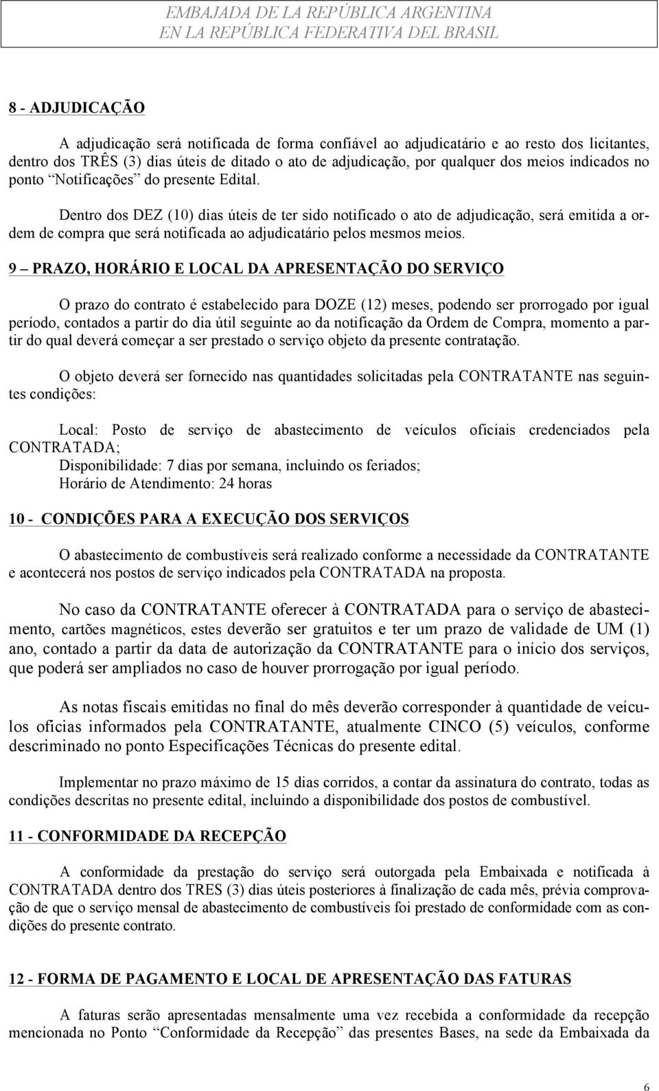 Dentro dos DEZ (10) dias úteis de ter sido notificado o ato de adjudicação, será emitida a ordem de compra que será notificada ao adjudicatário pelos mesmos meios.