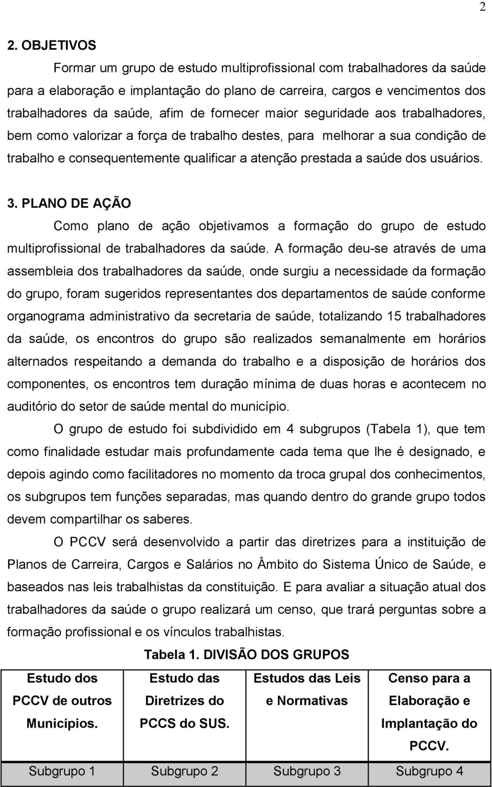 usuários. 3. PLANO DE AÇÃO Como plano de ação objetivamos a formação do grupo de estudo multiprofissional de trabalhadores da saúde.