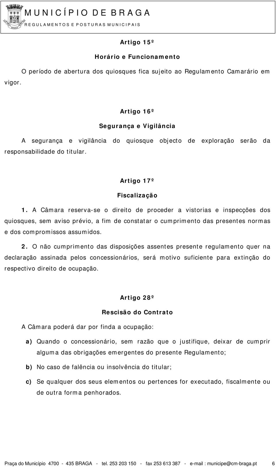 A Câmara reserva-se o direito de proceder a vistorias e inspecções dos quiosques, sem aviso prévio, a fim de constatar o cumprimento das presentes normas e dos compromissos assumidos. 2.