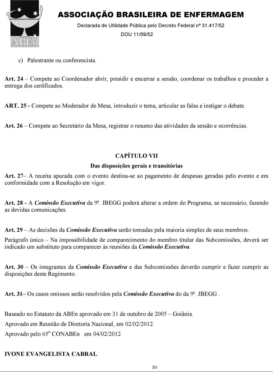 CAPÍTULO VII Das disposições gerais e transitórias Art. 27 A receita apurada com o evento destina-se ao pagamento de despesas geradas pelo evento e em conformidade com a Resolução em vigor. Art. 28 - A Comissão Executiva da 9ª.