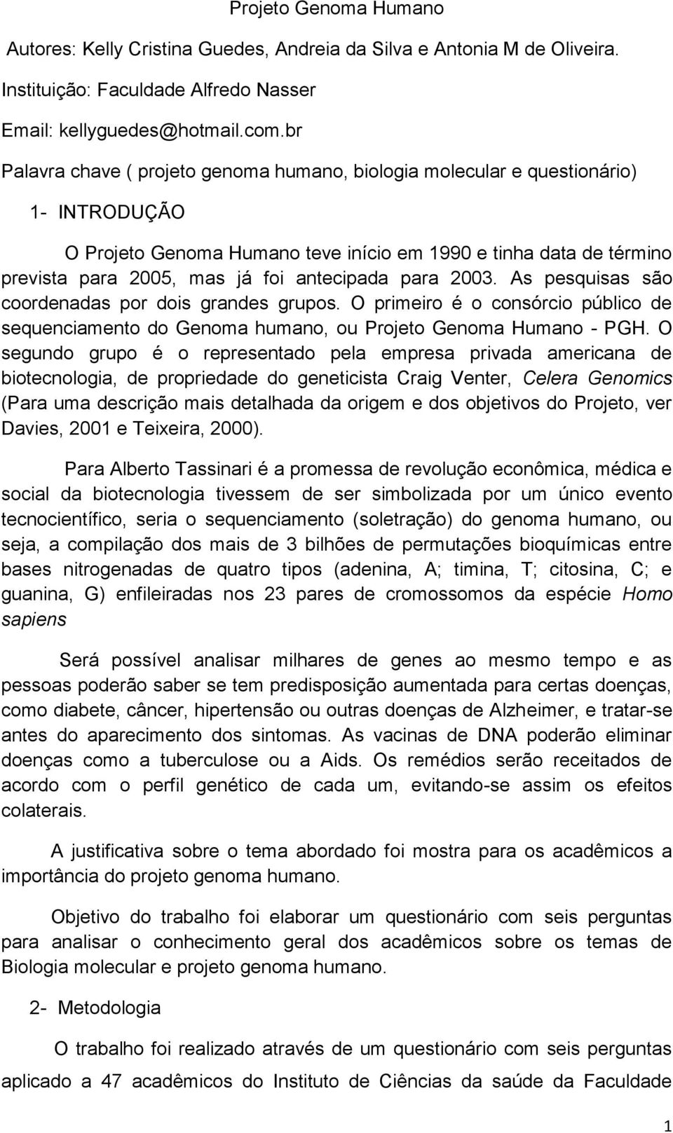 antecipada para 2003. As pesquisas são coordenadas por dois grandes grupos. O primeiro é o consórcio público de sequenciamento do Genoma humano, ou Projeto Genoma Humano - PGH.