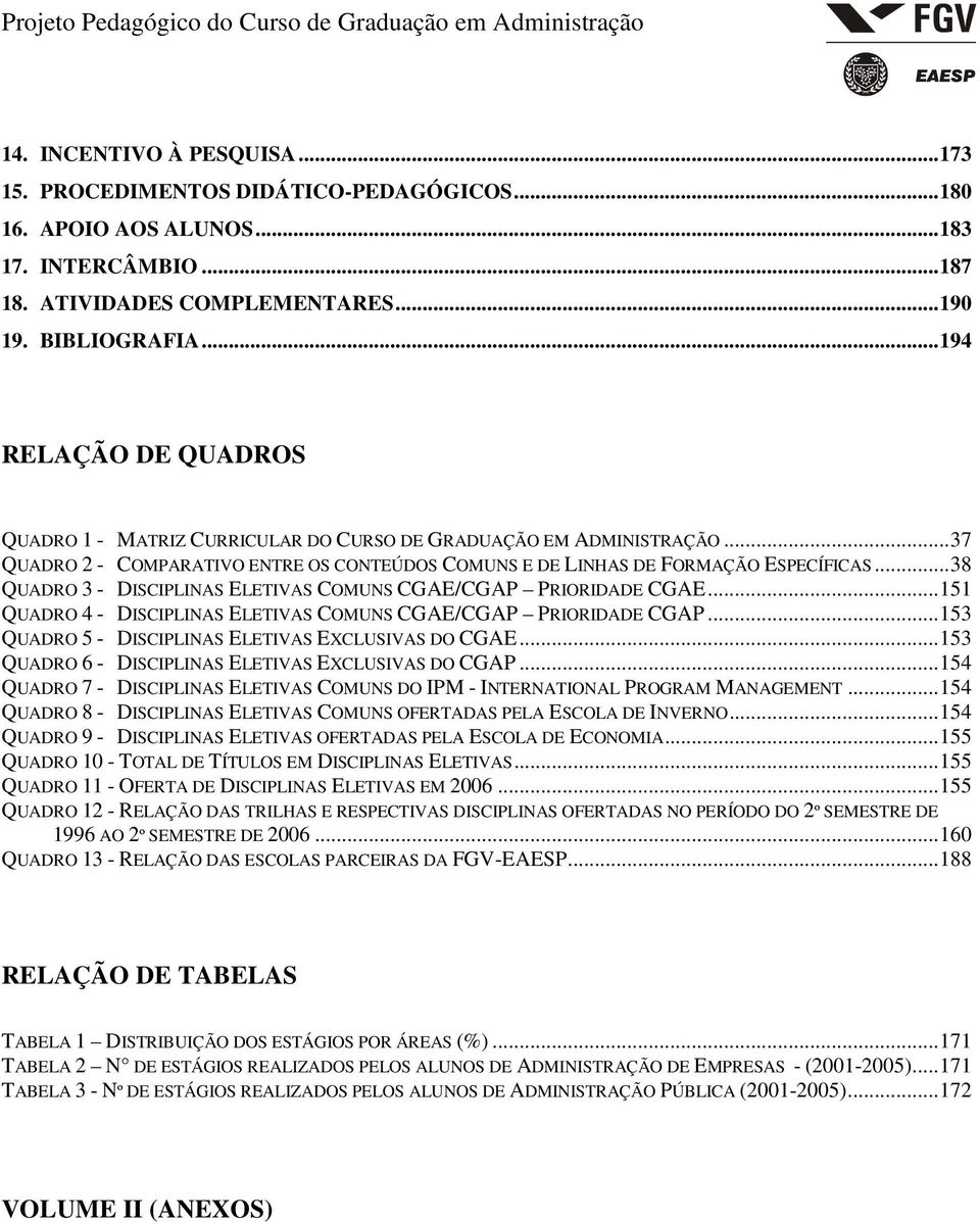 ..38 QUADRO 3 - DISCIPLINAS ELETIVAS COMUNS CGAE/CGAP PRIORIDADE CGAE...151 QUADRO 4 - DISCIPLINAS ELETIVAS COMUNS CGAE/CGAP PRIORIDADE CGAP...153 QUADRO 5 - DISCIPLINAS ELETIVAS EXCLUSIVAS DO CGAE.