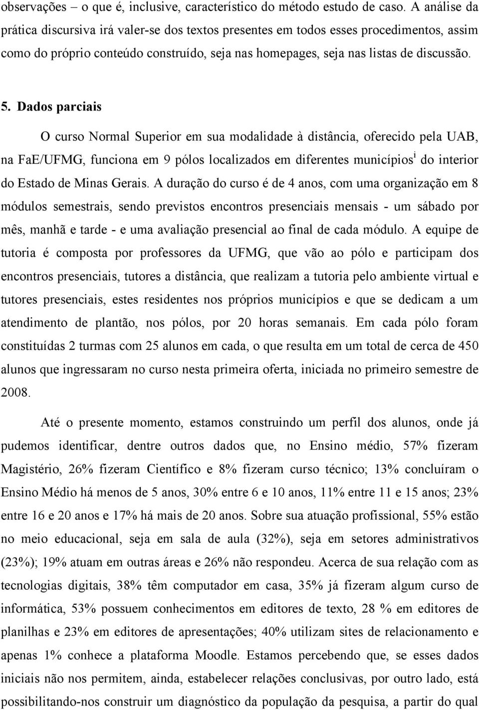 Dados parciais O curso Normal Superior em sua modalidade à distância, oferecido pela UAB, na FaE/UFMG, funciona em 9 pólos localizados em diferentes municípios i do interior do Estado de Minas Gerais.