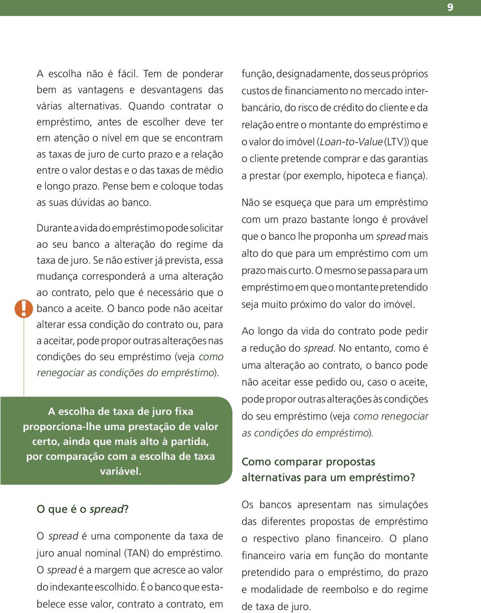 Pense bem e coloque todas as suas dúvidas ao banco. Durante a vida do empréstimo pode solicitar ao seu banco a alteração do regime da taxa de juro.