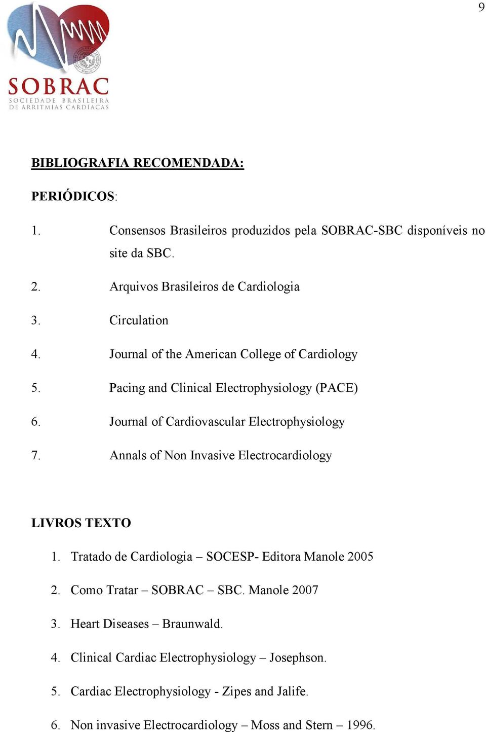Annals of Non Invasive Electrocardiology LIVROS TEXTO 1. Tratado de Cardiologia SOCESP- Editora Manole 2005 2. Como Tratar SOBRAC SBC. Manole 2007 3.
