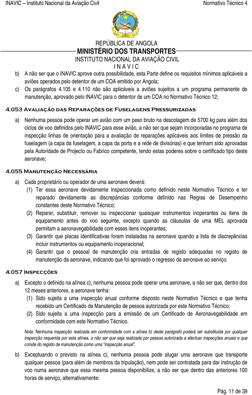 053 Avaliação das Reparações de Fuselagens Pressurizadas a) Nenhuma pessoa pode operar um avião com um peso bruto na descolagem de 5700 kg para além dos ciclos de voo definidos pelo INAVIC para esse