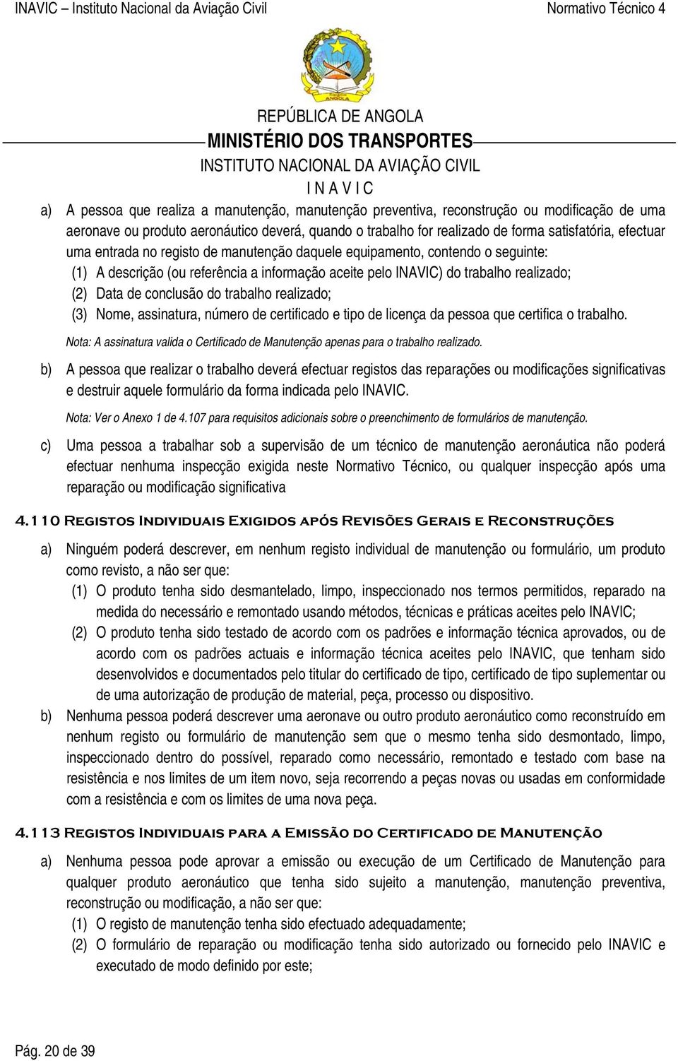 realizado; (3) Nome, assinatura, número de certificado e tipo de licença da pessoa que certifica o trabalho. Nota: A assinatura valida o Certificado de Manutenção apenas para o trabalho realizado.