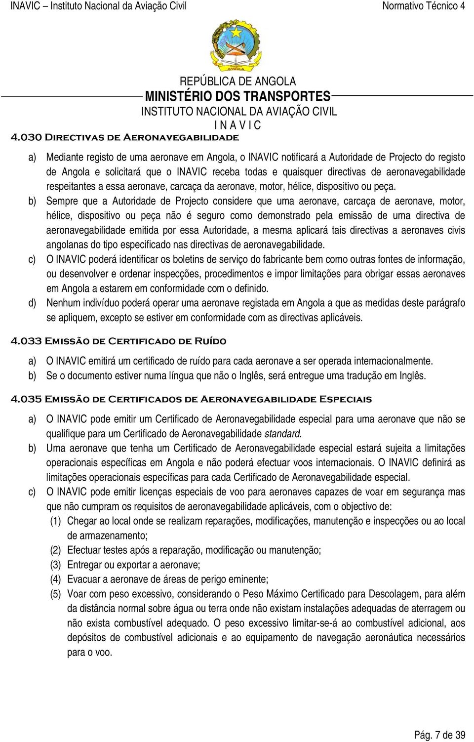 b) Sempre que a Autoridade de Projecto considere que uma aeronave, carcaça de aeronave, motor, hélice, dispositivo ou peça não é seguro como demonstrado pela emissão de uma directiva de