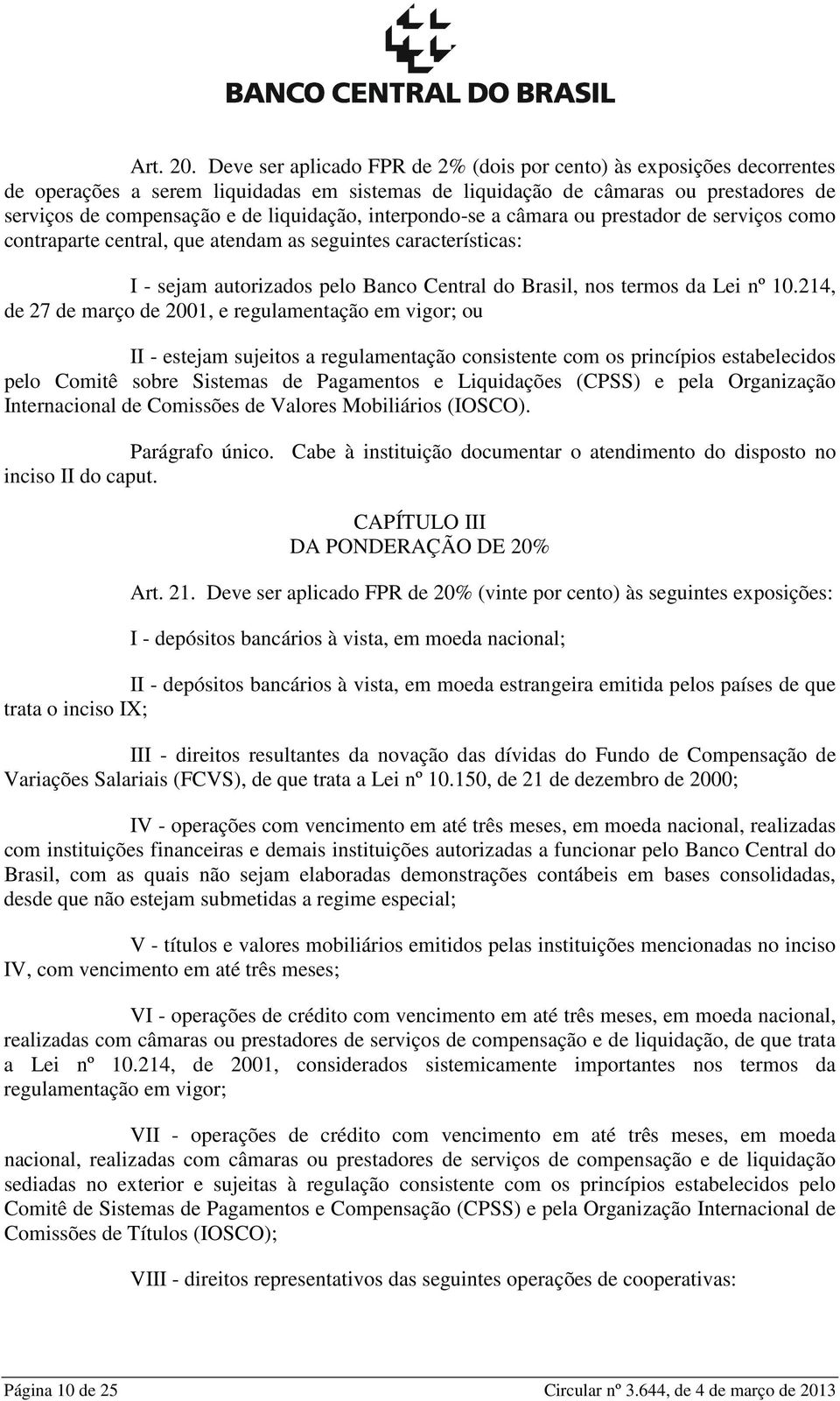 interpondo-se a câmara ou prestador de serviços como contraparte central, que atendam as seguintes características: I - sejam autorizados pelo Banco Central do Brasil, nos termos da Lei nº 10.