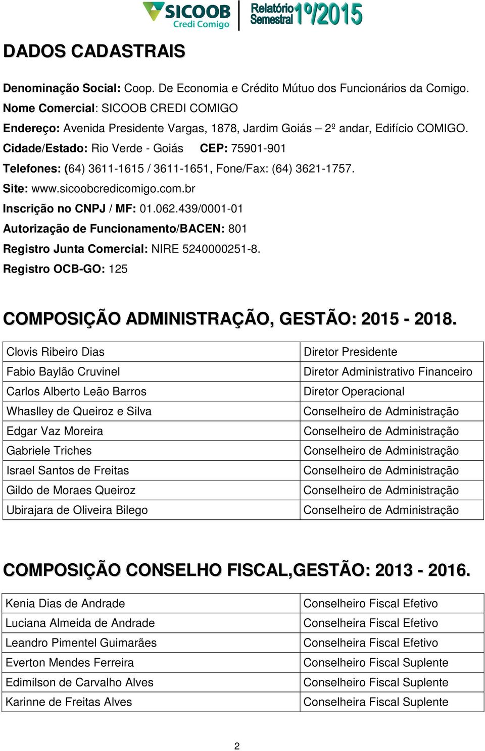 Cidade/Estado: Rio Verde - Goiás CEP: 75901-901 Telefones: (64) 3611-1615 / 3611-1651, Fone/Fax: (64) 3621-1757. Site: www.sicoobcredicomigo.com.br Inscrição no CNPJ / MF: 01.062.