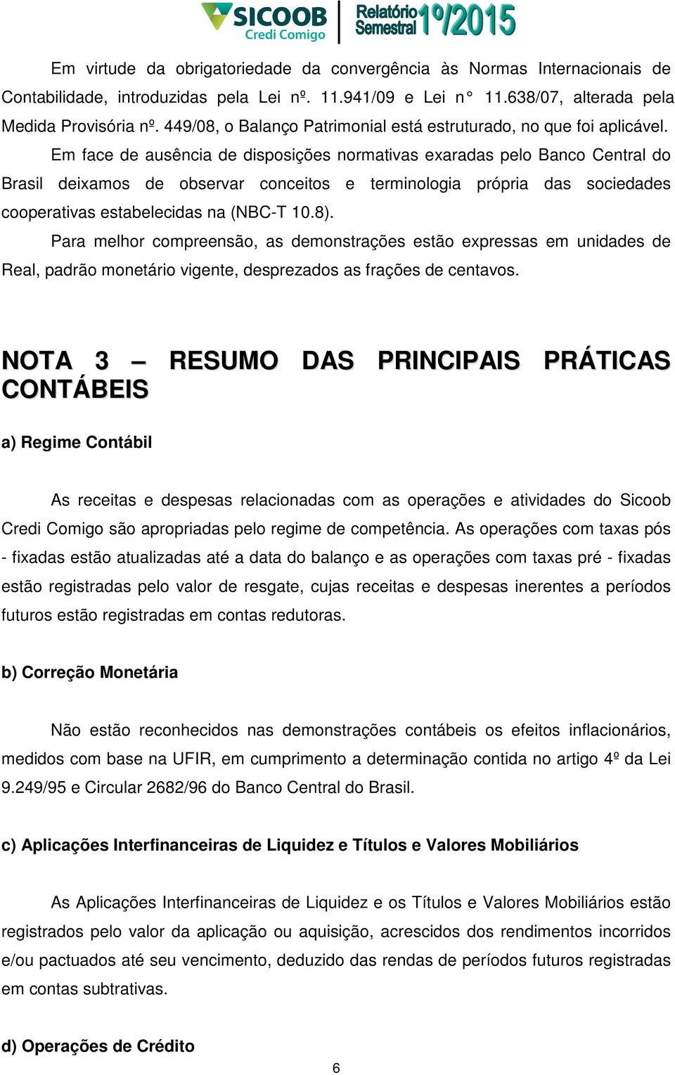 Em face de ausência de disposições normativas exaradas pelo Banco Central do Brasil deixamos de observar conceitos e terminologia própria das sociedades cooperativas estabelecidas na (NBC-T 10.8).