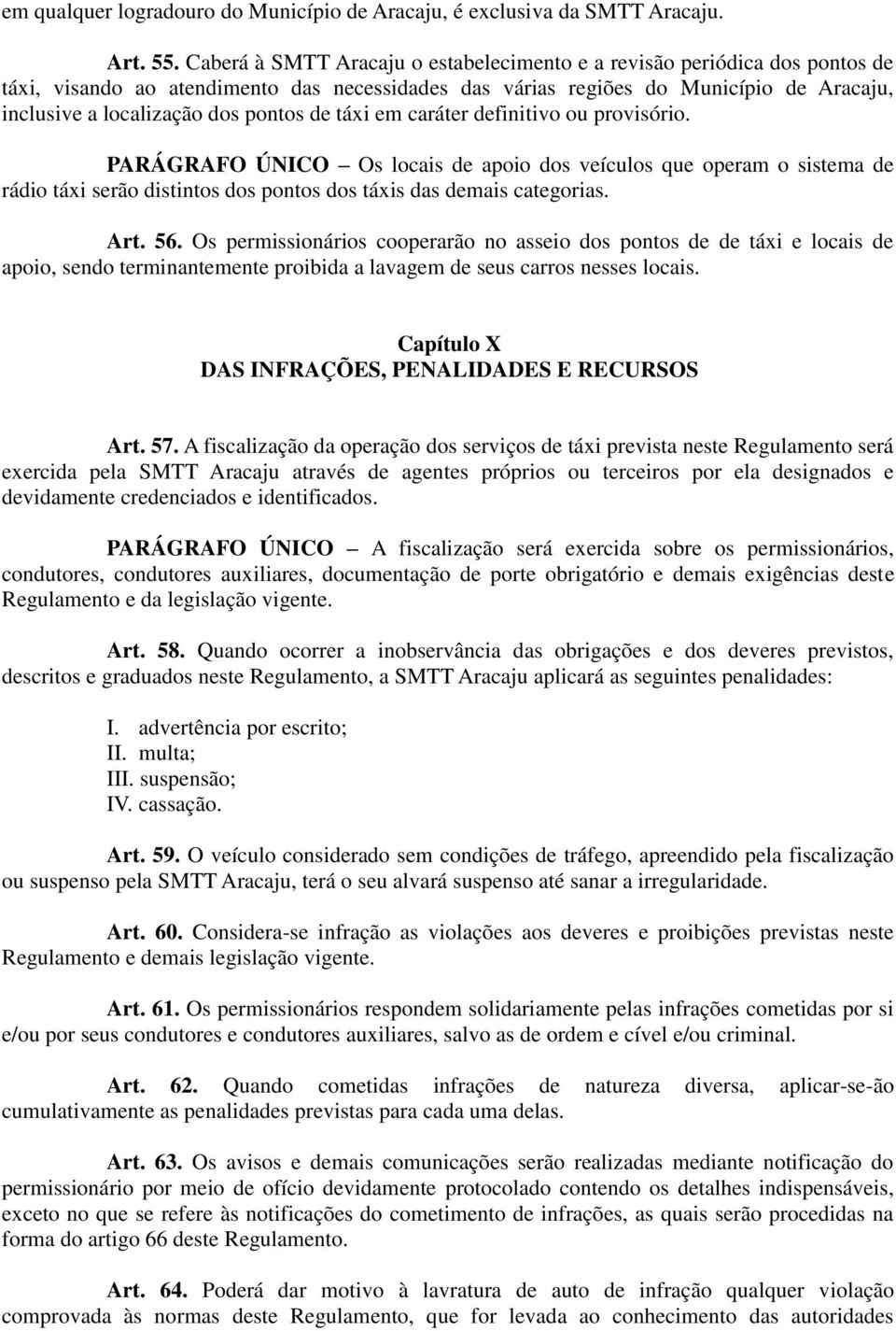 pontos de táxi em caráter definitivo ou provisório. PARÁGRAFO ÚNICO Os locais de apoio dos veículos que operam o sistema de rádio táxi serão distintos dos pontos dos táxis das demais categorias. Art.