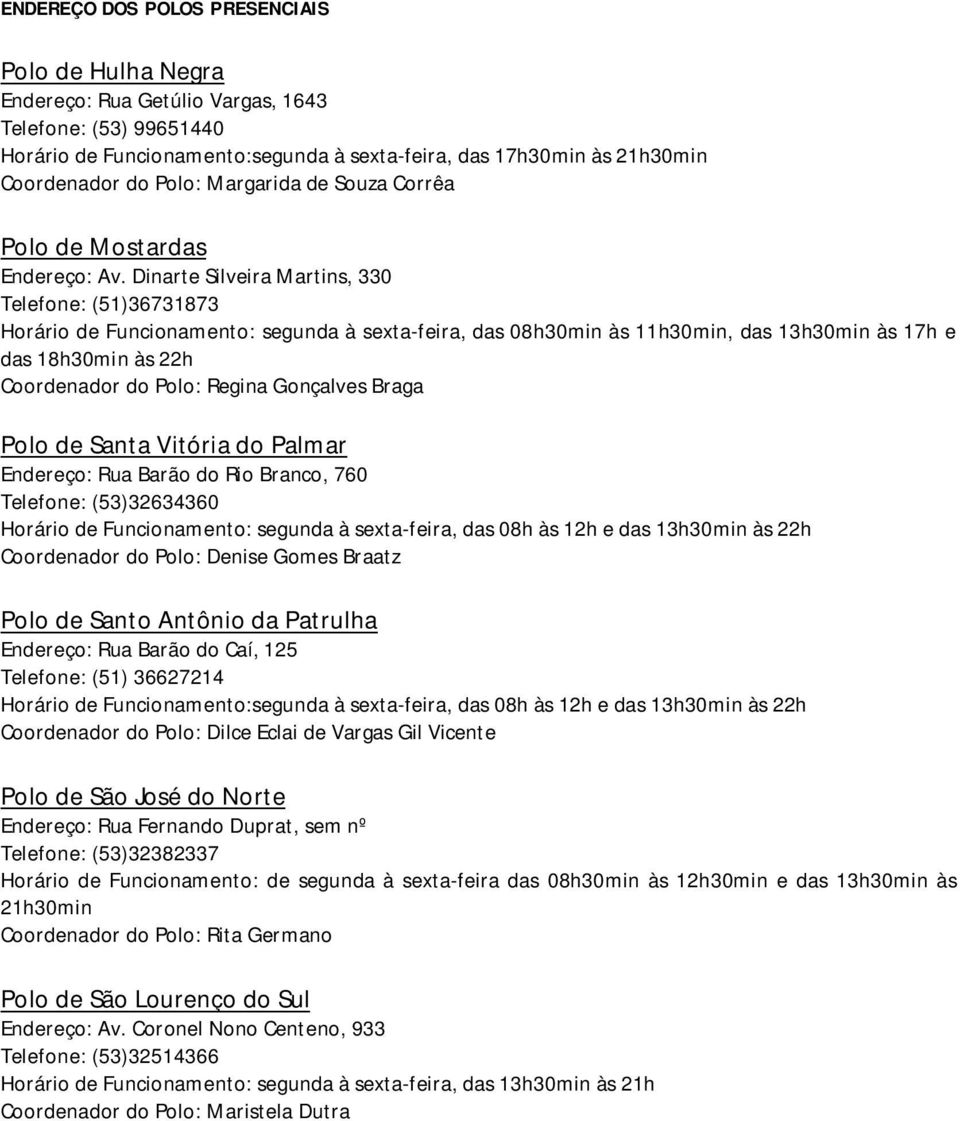 Dinarte Silveira Martins, 330 Telefone: (51)36731873 Horário de Funcionamento: segunda à sexta-feira, das 08h30min às 11h30min, das 13h30min às 17h e das 18h30min às 22h Coordenador do Polo: Regina