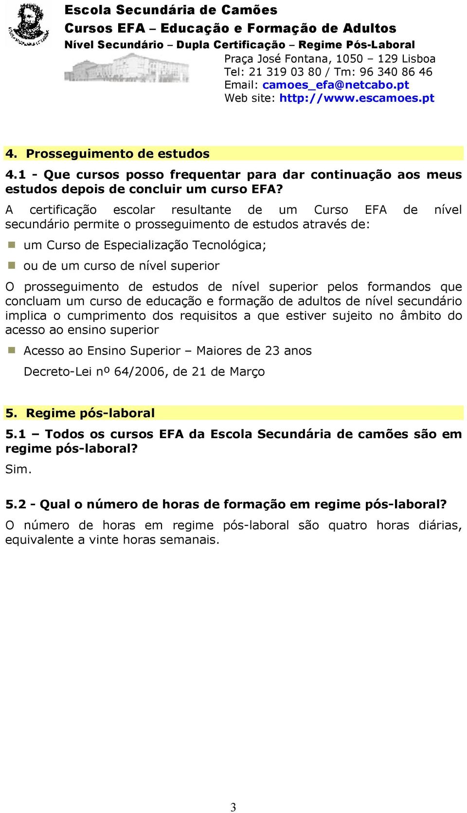 prosseguimento de estudos de nível superior pelos formandos que concluam um curso de educação e formação de adultos de nível secundário implica o cumprimento dos requisitos a que estiver sujeito no