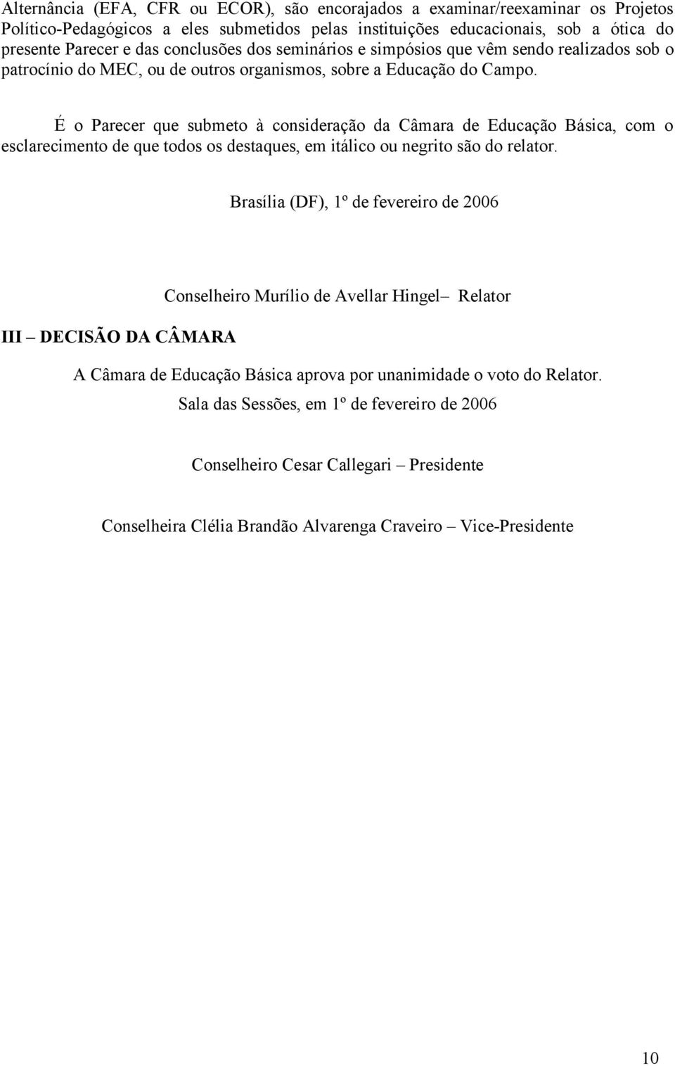 É o Parecer que submeto à consideração da Câmara de Educação Básica, com o esclarecimento de que todos os destaques, em itálico ou negrito são do relator.