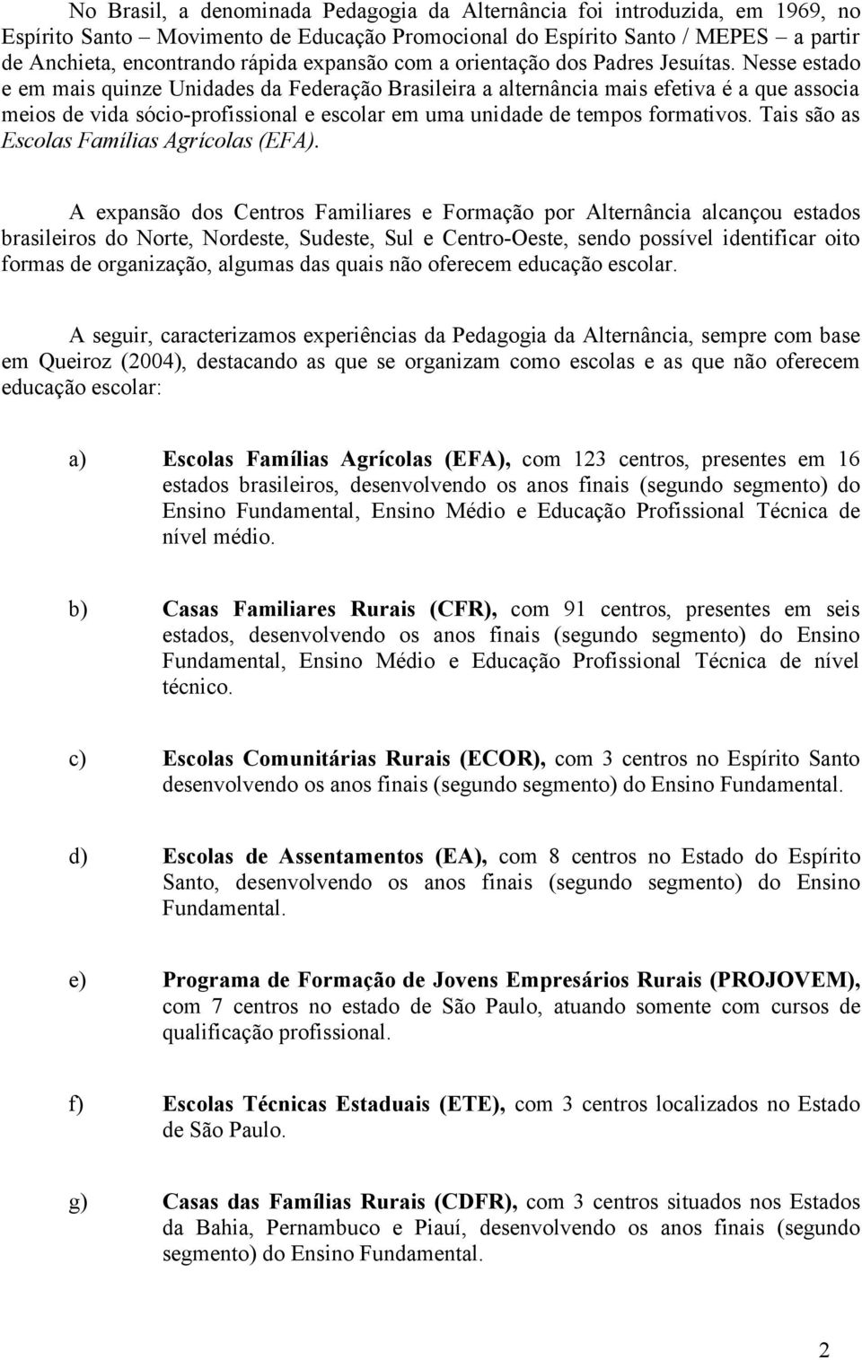 Nesse estado e em mais quinze Unidades da Federação Brasileira a alternância mais efetiva é a que associa meios de vida sócio-profissional e escolar em uma unidade de tempos formativos.