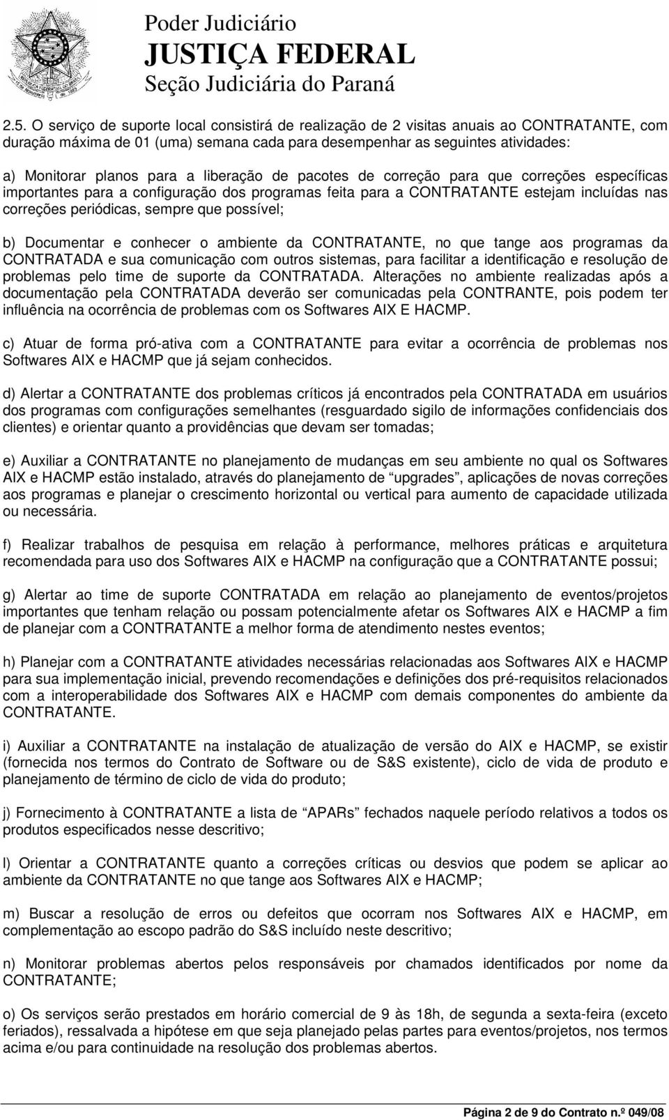 possível; b) Documentar e conhecer o ambiente da CONTRATANTE, no que tange aos programas da CONTRATADA e sua comunicação com outros sistemas, para facilitar a identificação e resolução de problemas