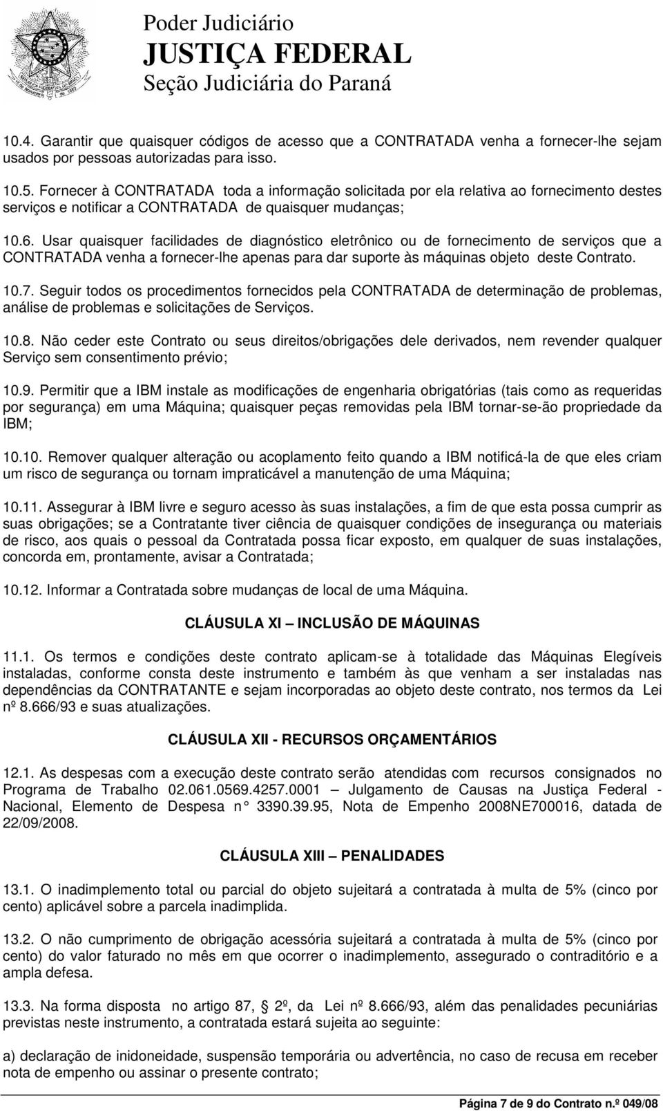 Usar quaisquer facilidades de diagnóstico eletrônico ou de fornecimento de serviços que a CONTRATADA venha a fornecer-lhe apenas para dar suporte às máquinas objeto deste Contrato. 10.7.