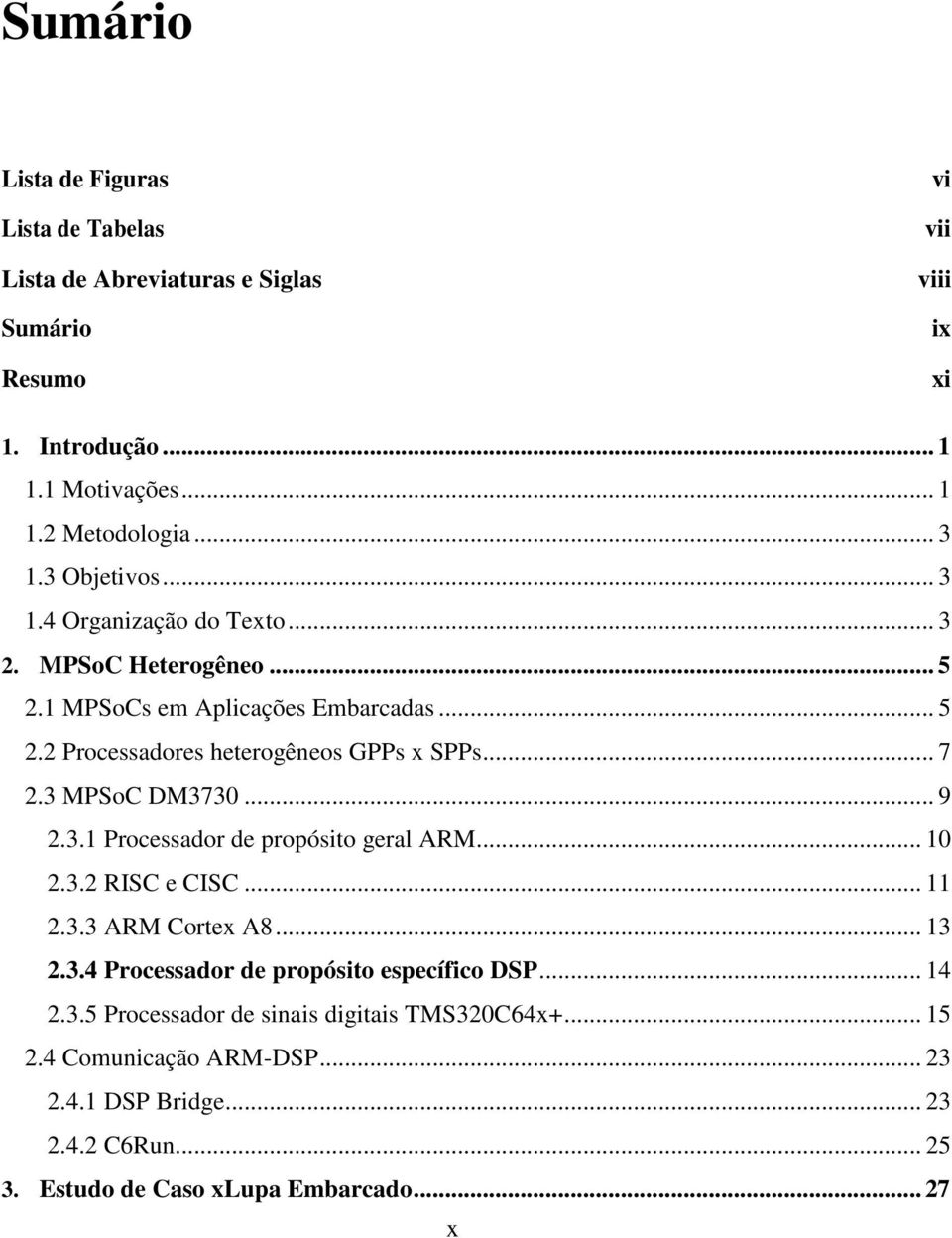 3 MPSoC DM3730... 9 2.3.1 Processador de propósito geral ARM... 10 2.3.2 RISC e CISC... 11 2.3.3 ARM Cortex A8... 13 2.3.4 Processador de propósito específico DSP.