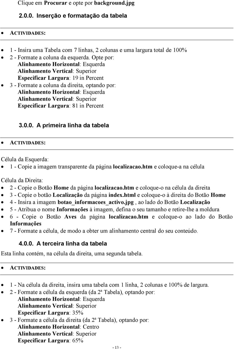 0. A primeira linha da tabela Célula da Esquerda: 1 - Copie a imagem transparente da página localizacao.htm e coloque-a na célula Célula da Direita: 2 - Copie o Botão Home da página localizacao.