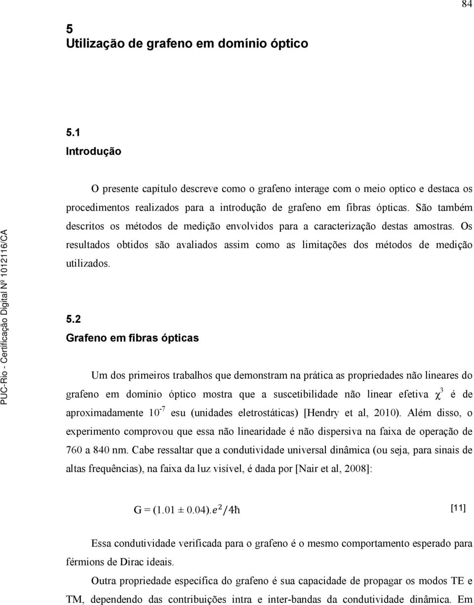 São também descritos os métodos de medição envolvidos para a caracterização destas amostras. Os resultados obtidos são avaliados assim como as limitações dos métodos de medição utilizados. 5.