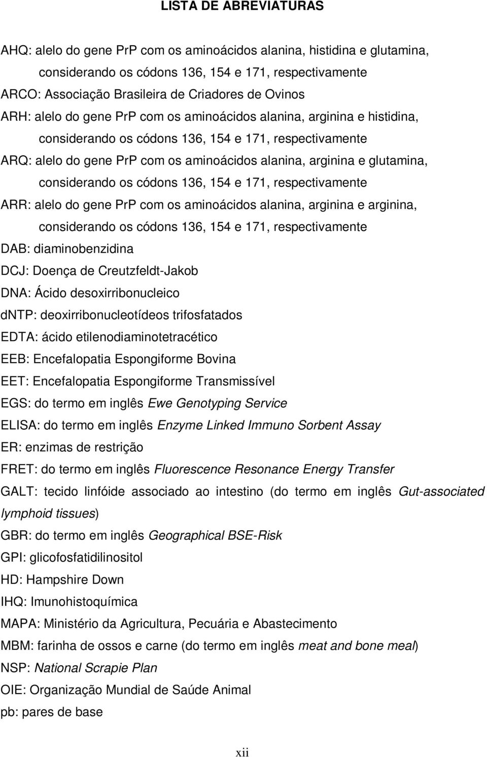 glutamina, considerando os códons 136, 154 e 171, respectivamente ARR: alelo do gene PrP com os aminoácidos alanina, arginina e arginina, considerando os códons 136, 154 e 171, respectivamente DAB: