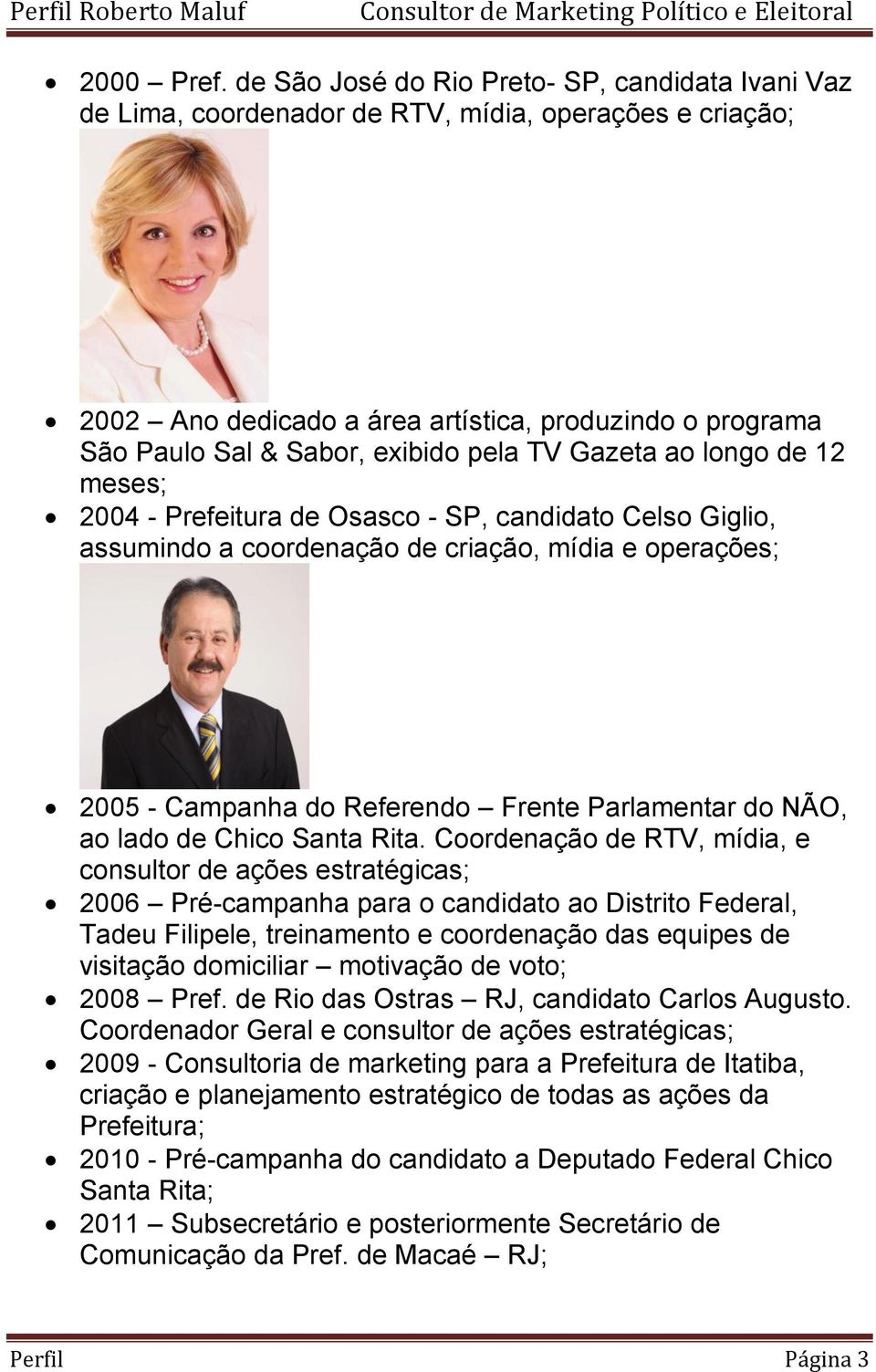 pela TV Gazeta ao longo de 12 meses; 2004 - Prefeitura de Osasco - SP, candidato Celso Giglio, assumindo a coordenação de criação, mídia e operações; 2005 - Campanha do Referendo Frente Parlamentar