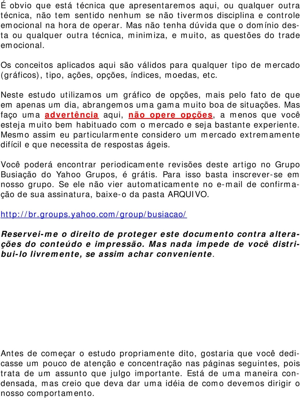 Os conceitos aplicados aqui são válidos para qualquer tipo de mercado (gráficos), tipo, ações, opções, índices, moedas, etc.