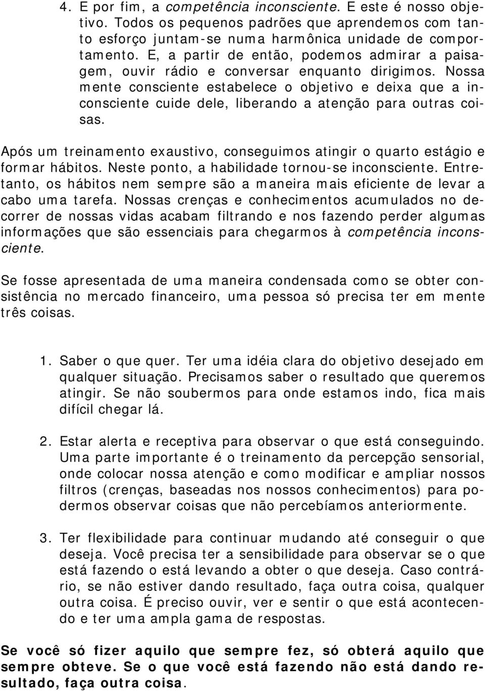 Nossa mente consciente estabelece o objetivo e deixa que a inconsciente cuide dele, liberando a atenção para outras coisas.