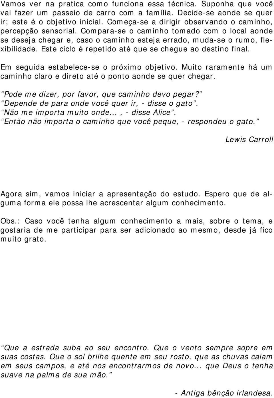 Este ciclo é repetido até que se chegue ao destino final. Em seguida estabelece-se o próximo objetivo. Muito raramente há um caminho claro e direto até o ponto aonde se quer chegar.