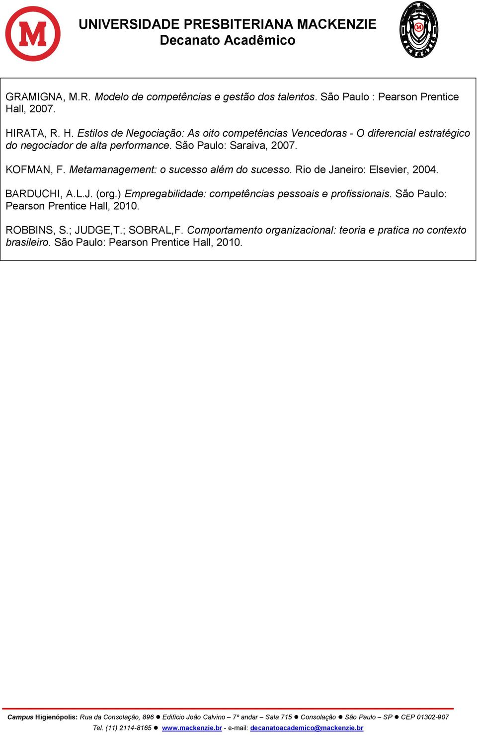 São Paulo: Saraiva, 2007. KOFMAN, F. Metamanagement: o sucesso além do sucesso. Rio de Janeiro: Elsevier, 2004. BARDUCHI, A.L.J. (org.