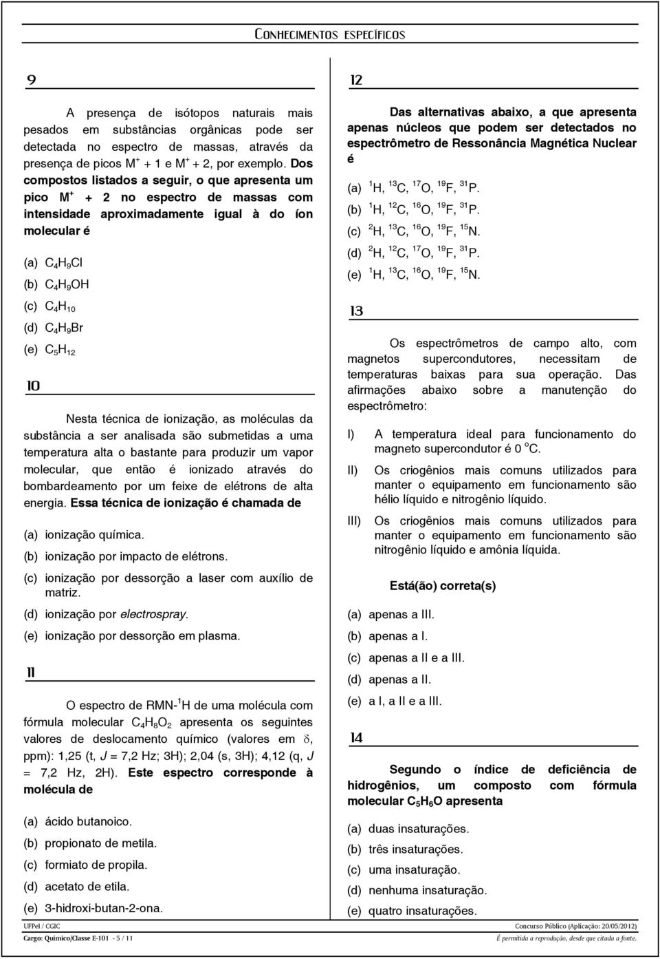 abaixo, a que apresenta apenas núcleos que podem ser detectados no espectrômetro de Ressonância Magnética Nuclear é (a) 1 H, 13 C, 17 O, 19 F, 31 P. (b) 1 H, 12 C, 16 O, 19 F, 31 P.