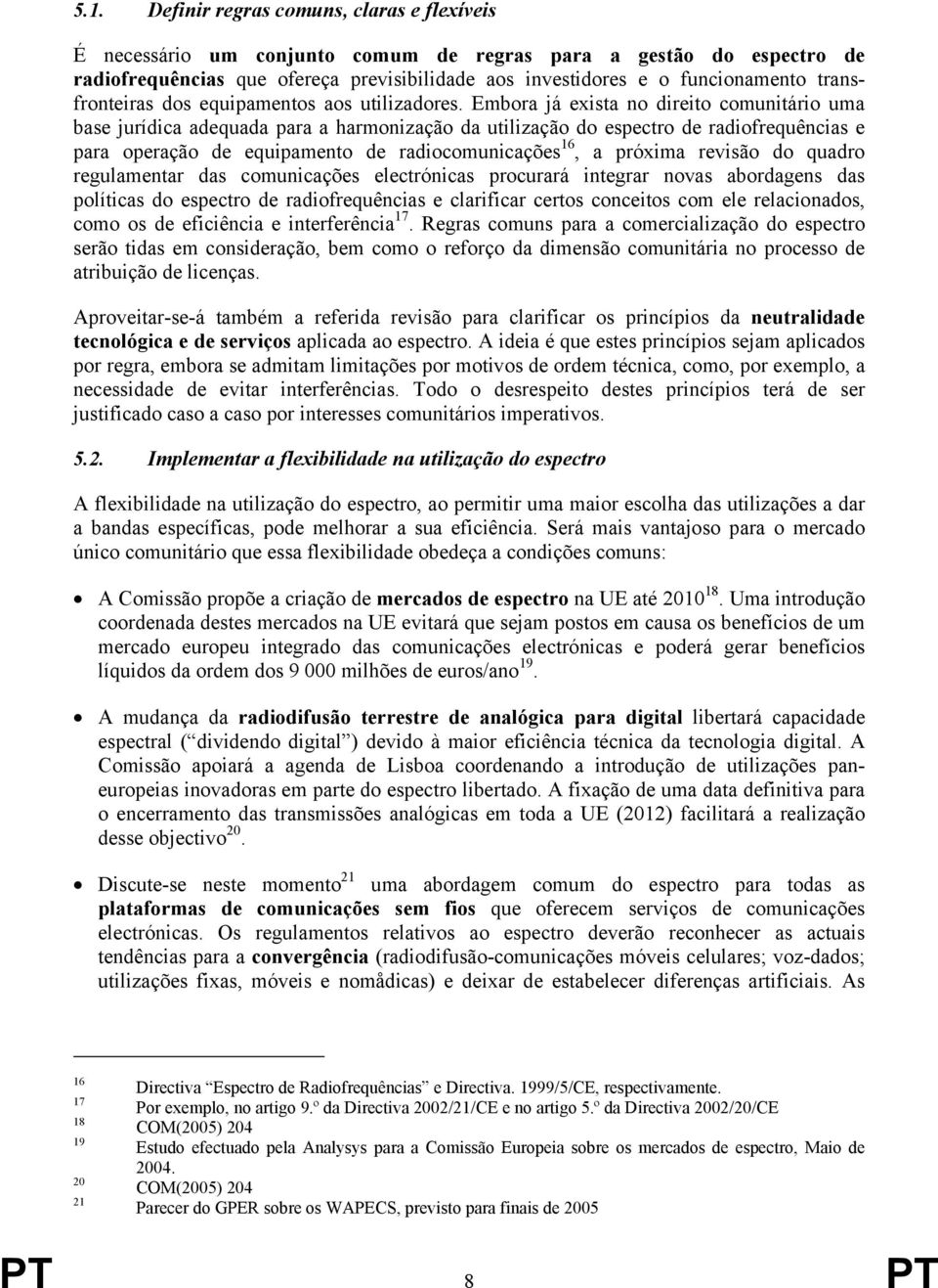 Embora já exista no direito comunitário uma base jurídica adequada para a harmonização da utilização do espectro de radiofrequências e para operação de equipamento de radiocomunicações 16, a próxima