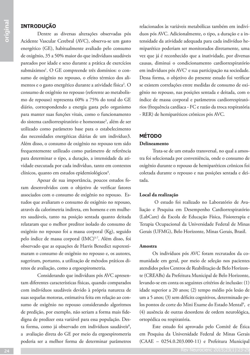 O GE compreende três domínios: o consumo de oxigênio no repouso, o efeito térmico dos alimentos e o gasto energético durante a atividade física 2.