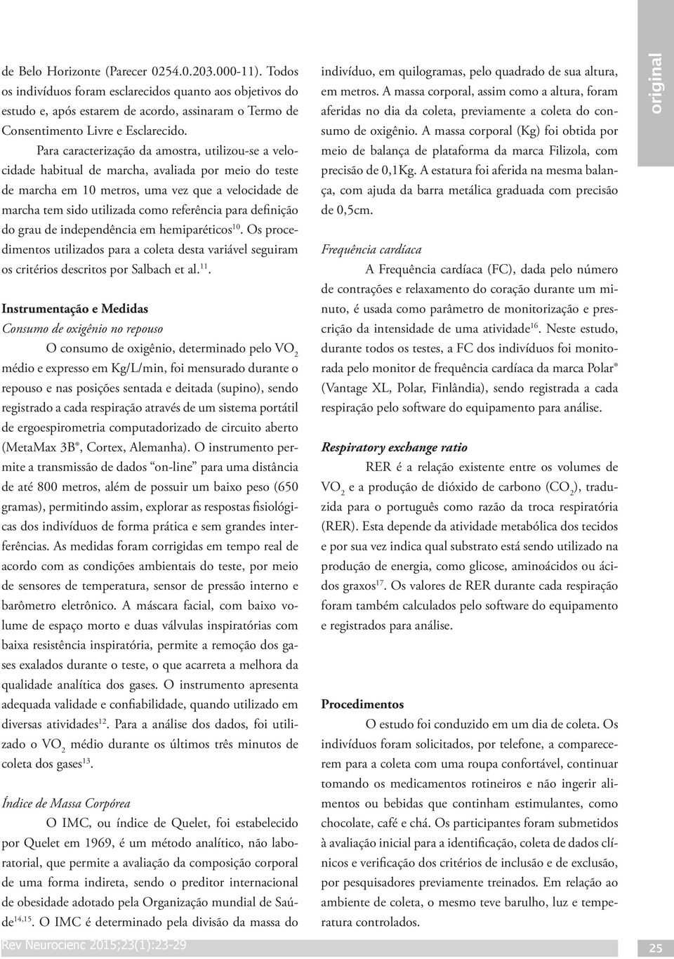 para definição do grau de independência em hemiparéticos 10. Os procedimentos utilizados para a coleta desta variável seguiram os critérios descritos poalbach et al. 11.