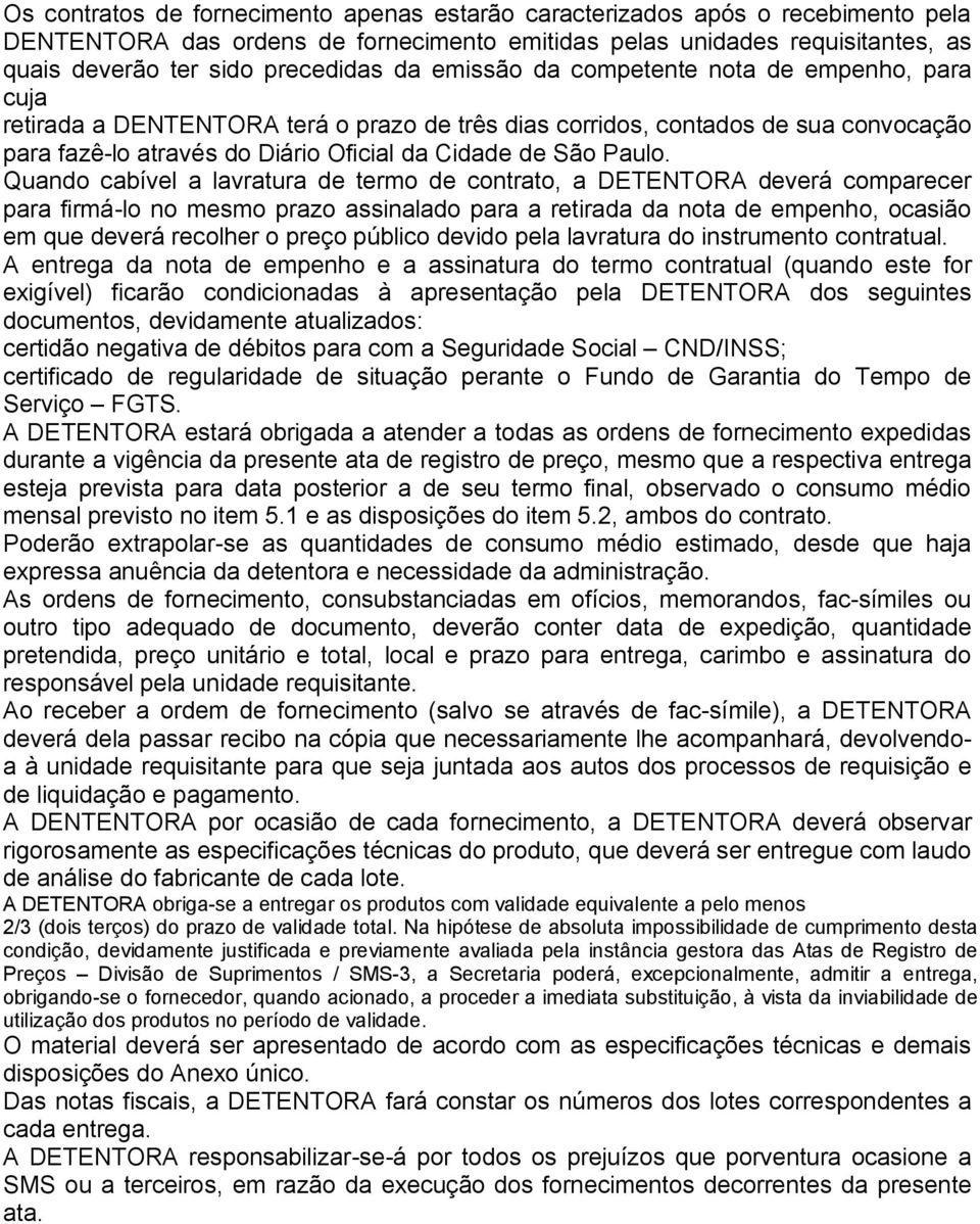 Quando cabível a lavratura de termo de contrato, a DETENTORA deverá comparecer para firmá-lo no mesmo prazo assinalado para a retirada da nota de empenho, ocasião em que deverá recolher o preço